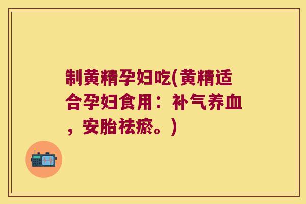 制黄精孕妇吃(黄精适合孕妇食用:,安胎祛瘀。) 制黄精孕妇吃(黄精适合孕妇食用:,安胎祛瘀。)