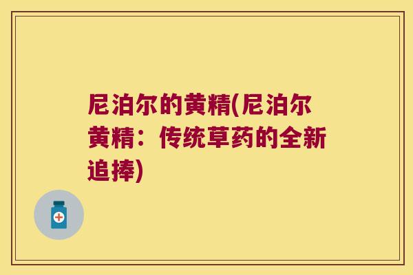 尼泊尔的黄精(尼泊尔黄精:传统草药的全新追捧) 尼泊尔的黄精(尼泊尔黄精:传统草药的全新追捧)