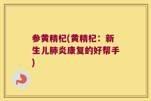 参黄精杞(黄精杞：新生儿炎康复的好帮手)