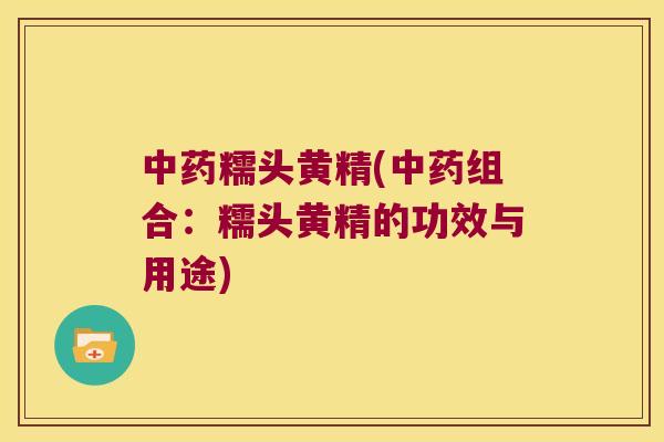 糯头黄精(组合:糯头黄精的功效与用途) 糯头黄精(组合:糯头黄精的功效与用途)