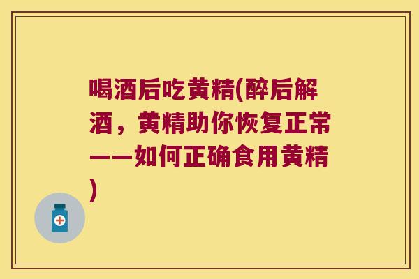 喝酒后吃黄精(醉后解酒，黄精助你恢复正常——如何正确食用黄精)