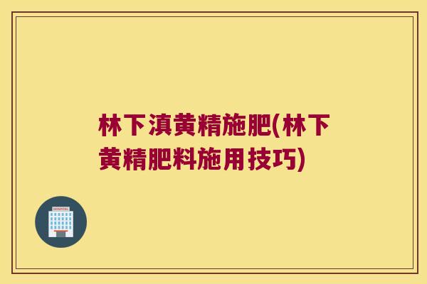 林下滇黄精施肥(林下黄精肥料施用技巧) 林下滇黄精施肥(林下黄精肥料施用技巧)