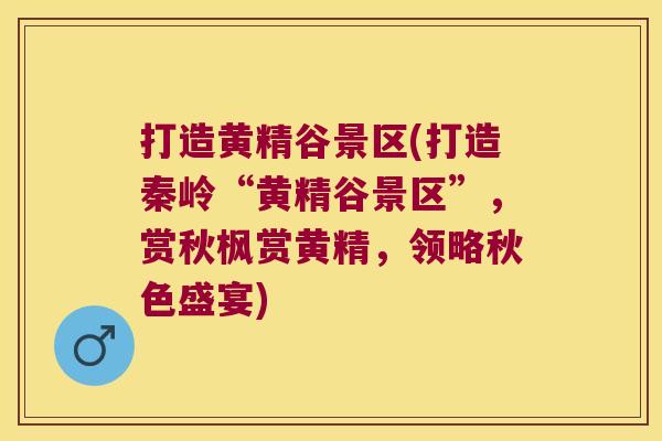打造黄精谷景区(打造秦岭“黄精谷景区”，赏秋枫赏黄精，领略秋色盛宴)