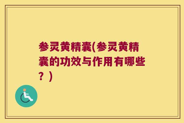 参灵黄精囊(参灵黄精囊的功效与作用有哪些？)