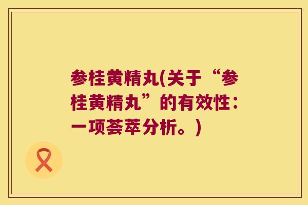 参桂黄精丸(关于“参桂黄精丸”的有效性：一项荟萃分析。)