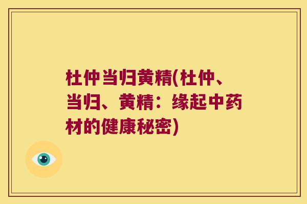 杜仲当归黄精(杜仲、当归、黄精：缘起材的健康秘密)
