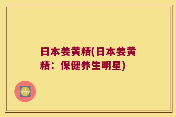 日本姜黄精(日本姜黄精：保健养生明星)