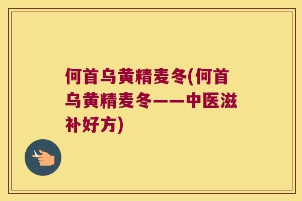 何首乌黄精麦冬(何首乌黄精麦冬——中医滋补好方) 何首乌黄精麦冬(何首乌黄精麦冬——中医滋补好方)