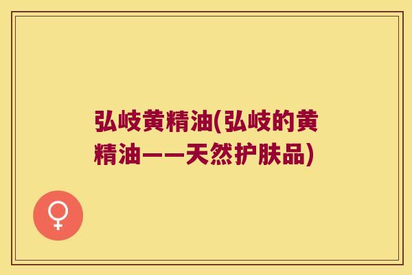 弘岐黄精油(弘岐的黄精油——天然护肤品)