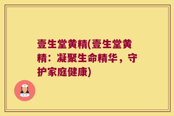 壹生堂黄精(壹生堂黄精:凝聚生命精华,守护家庭健康) 壹生堂黄精(壹生堂黄精:凝聚生命精华,守护家庭健康)