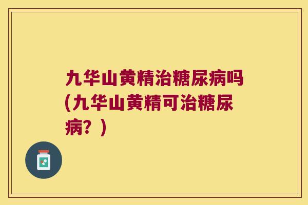 九华山黄精吗(九华山黄精可？)