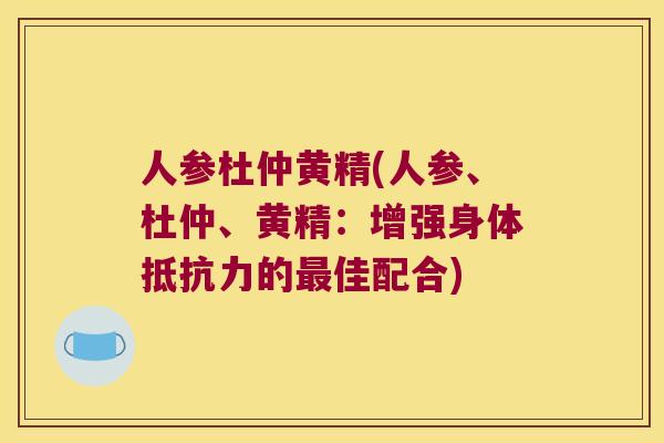 人参杜仲黄精(人参、杜仲、黄精：增强身体的佳配合)