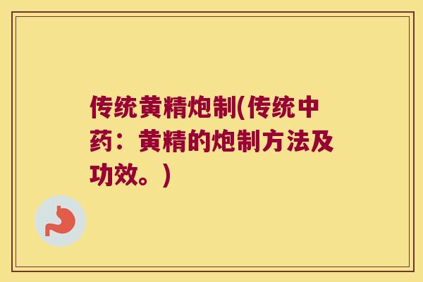 传统黄精炮制(传统：黄精的炮制方法及功效。)