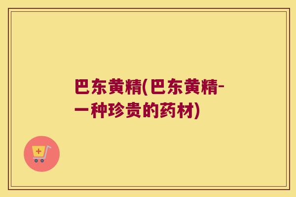 巴东黄精(巴东黄精-一种珍贵的药材)