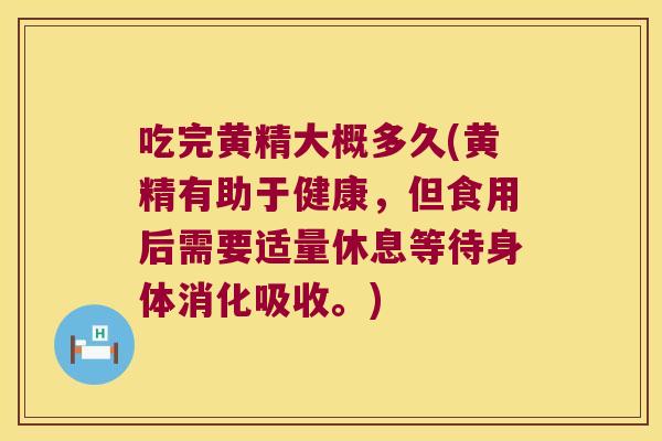 吃完黄精大概多久(黄精有助于健康,但食用后需要适量休息等待身体消化吸收。) 吃完黄精大概多久(黄精有助于健康,但食用后需要适量休息等待身体消化吸收。)
