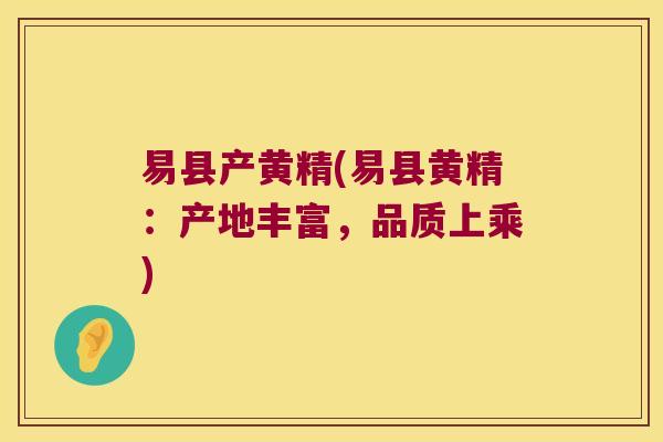 易县产黄精(易县黄精：产地丰富，品质上乘)