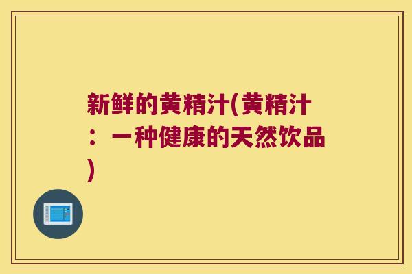 新鲜的黄精汁(黄精汁：一种健康的天然饮品)