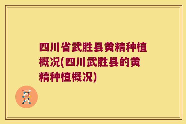 四川省武胜县黄精种植概况(四川武胜县的黄精种植概况) 四川省武胜县黄精种植概况(四川武胜县的黄精种植概况)