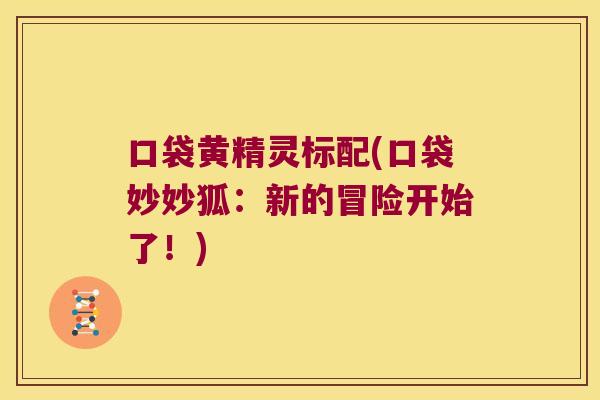 口袋黄精灵标配(口袋妙妙狐：新的冒险开始了！)