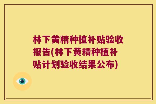 林下黄精种植补贴验收报告(林下黄精种植补贴计划验收结果公布) 林下黄精种植补贴验收报告(林下黄精种植补贴计划验收结果公布)