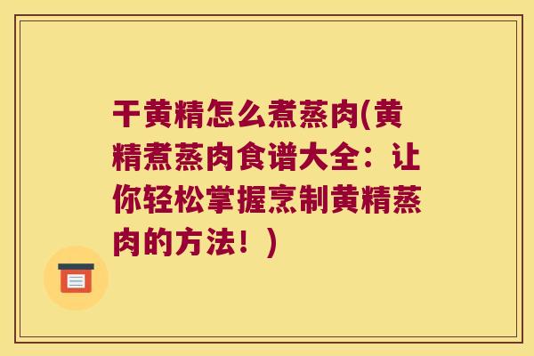 干黄精怎么煮蒸肉(黄精煮蒸肉食谱大全:让你轻松掌握烹制黄精蒸肉的方法!) 干黄精怎么煮蒸肉(黄精煮蒸肉食谱大全:让你轻松掌握烹制黄精蒸肉的方法!)