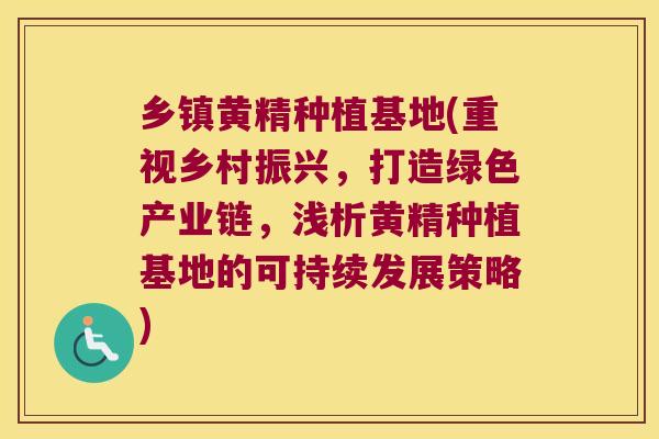 乡镇黄精种植基地(重视乡村振兴，打造绿色产业链，浅析黄精种植基地的可持续发展策略)