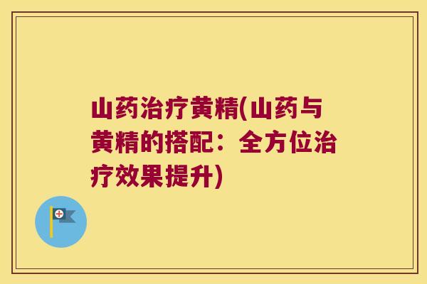 山药黄精(山药与黄精的搭配：全方位效果提升)
