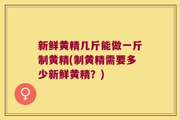 新鲜黄精几斤能做一斤制黄精(制黄精需要多少新鲜黄精?) 新鲜黄精几斤能做一斤制黄精(制黄精需要多少新鲜黄精?)