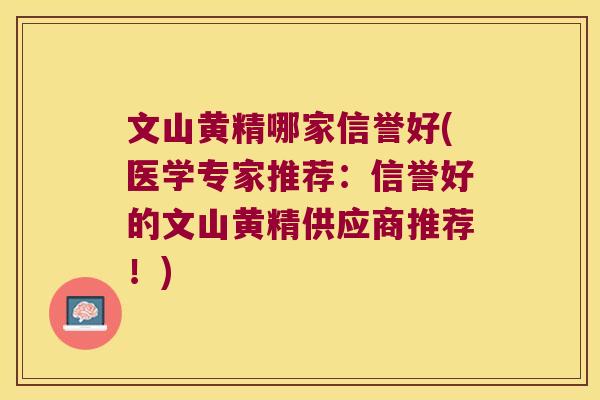 文山黄精哪家信誉好(医学专家推荐：信誉好的文山黄精供应商推荐！)