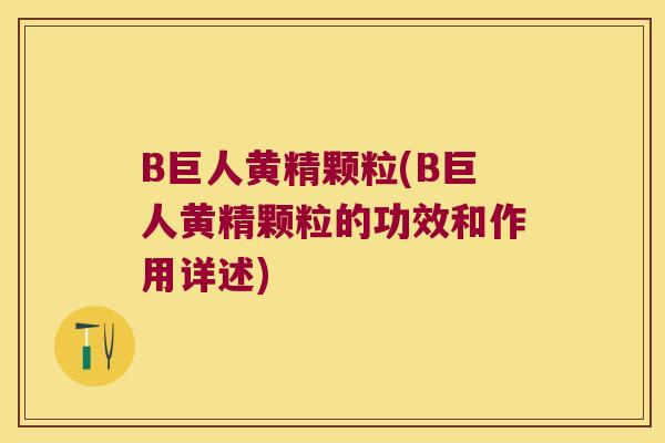 B巨人黄精颗粒(B巨人黄精颗粒的功效和作用详述) B巨人黄精颗粒(B巨人黄精颗粒的功效和作用详述)