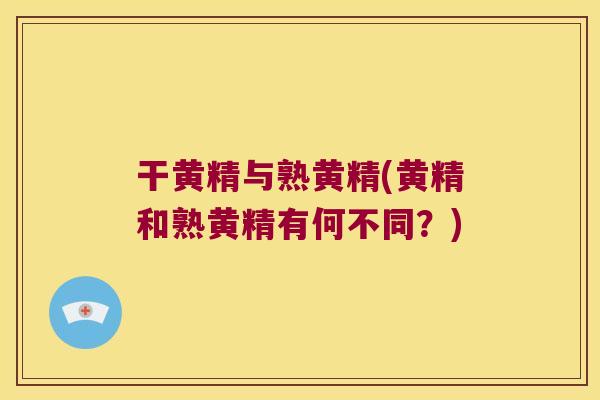 干黄精与熟黄精(黄精和熟黄精有何不同？)