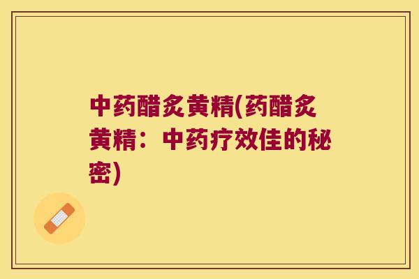 醋炙黄精(药醋炙黄精：疗效佳的秘密)