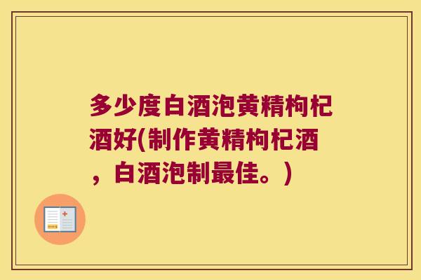 多少度白酒泡黄精枸杞酒好(制作黄精枸杞酒，白酒泡制佳。)