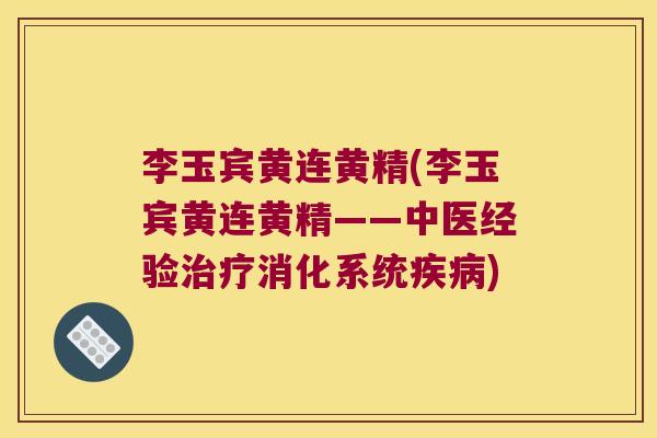 李玉宾黄连黄精(李玉宾黄连黄精——中医经验消化系统)