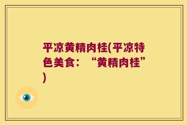 平凉黄精肉桂(平凉特色美食:“黄精肉桂”) 平凉黄精肉桂(平凉特色美食:“黄精肉桂”)