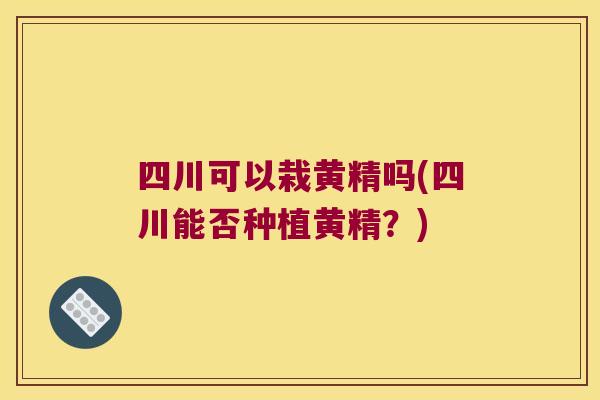 四川可以栽黄精吗(四川能否种植黄精?) 四川可以栽黄精吗(四川能否种植黄精?)