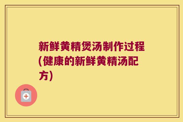 新鲜黄精煲汤制作过程(健康的新鲜黄精汤配方) 新鲜黄精煲汤制作过程(健康的新鲜黄精汤配方)