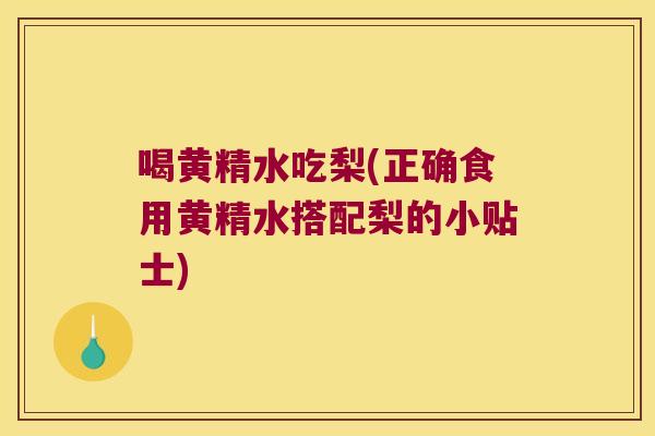 喝黄精水吃梨(正确食用黄精水搭配梨的小贴士) 喝黄精水吃梨(正确食用黄精水搭配梨的小贴士)
