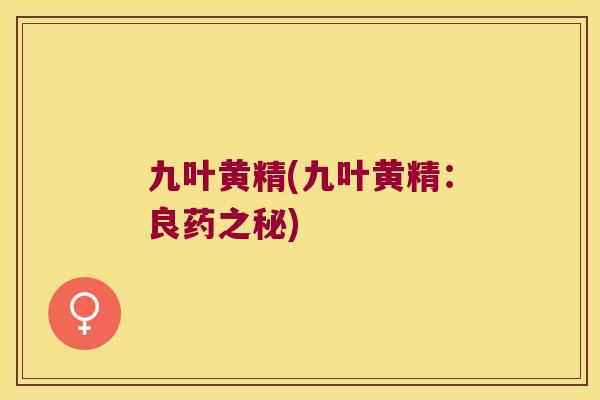 九叶黄精(九叶黄精：良药之秘)