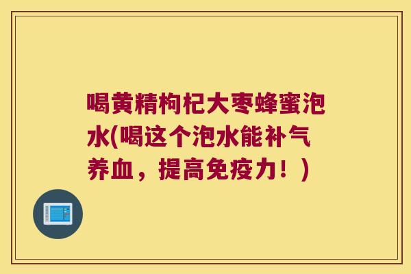 喝黄精枸杞大枣蜂蜜泡水(喝这个泡水能,提高力!) 喝黄精枸杞大枣蜂蜜泡水(喝这个泡水能,提高力!)