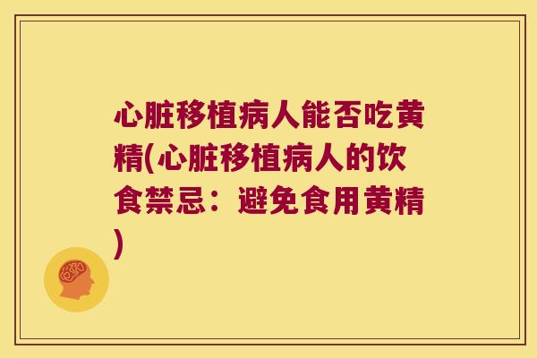 移植人能否吃黄精(移植人的饮食禁忌:避免食用黄精) 移植人能否吃黄精(移植人的饮食禁忌:避免食用黄精)