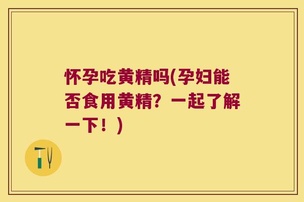 怀孕吃黄精吗(孕妇能否食用黄精？一起了解一下！)