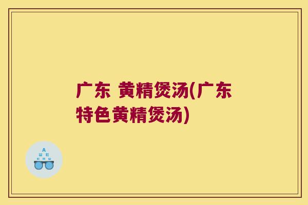 广东 黄精煲汤(广东特色黄精煲汤)