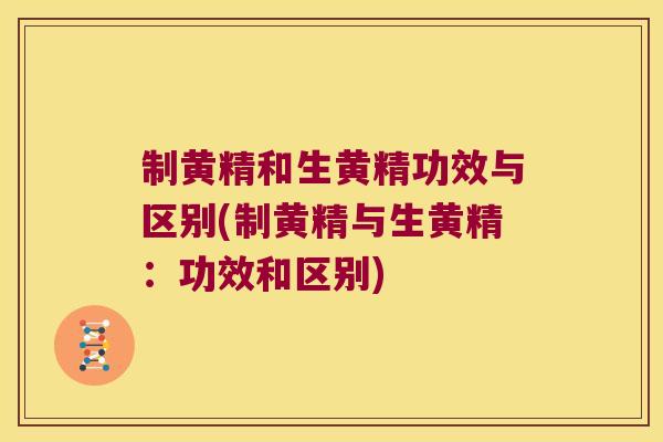制黄精和生黄精功效与区别(制黄精与生黄精:功效和区别) 制黄精和生黄精功效与区别(制黄精与生黄精:功效和区别)