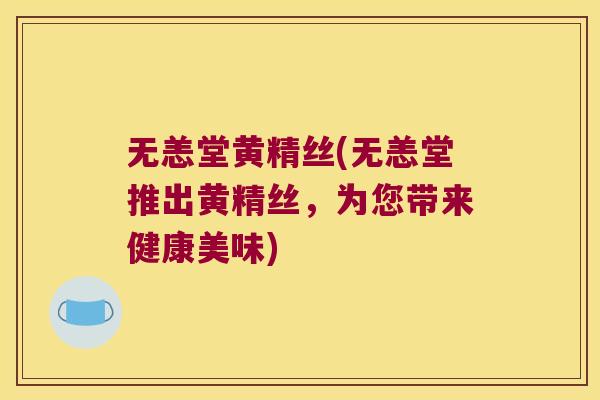 无恙堂黄精丝(无恙堂推出黄精丝，为您带来健康美味)