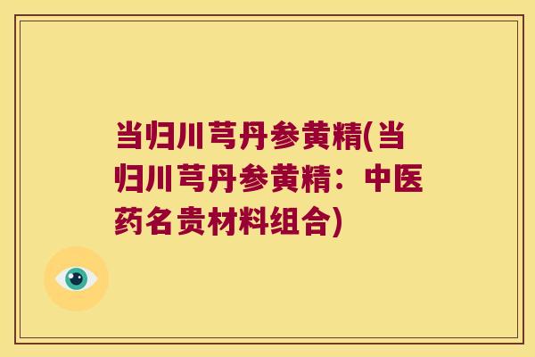 当归川芎丹参黄精(当归川芎丹参黄精：中医药名贵材料组合)