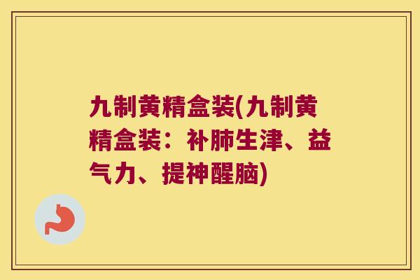 九制黄精盒装(九制黄精盒装:补生津、益气力、提神醒脑) 九制黄精盒装(九制黄精盒装:补生津、益气力、提神醒脑)
