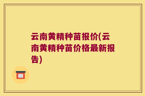云南黄精种苗报价(云南黄精种苗价格新报告)