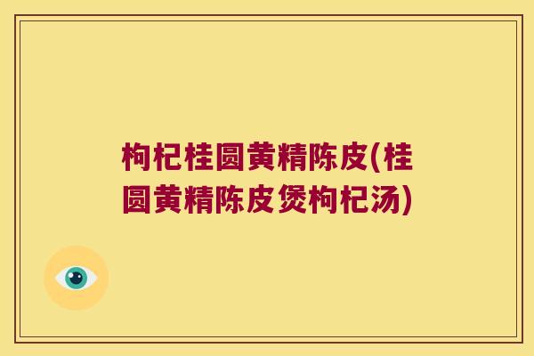 枸杞桂圆黄精陈皮(桂圆黄精陈皮煲枸杞汤) 枸杞桂圆黄精陈皮(桂圆黄精陈皮煲枸杞汤)