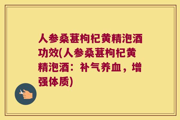 人参桑葚枸杞黄精泡酒功效(人参桑葚枸杞黄精泡酒：，增强体质)